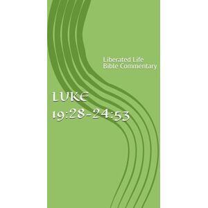 Richards, Stephen A Luke 19:28 24:53: Liberated Life Bible Commentary Richards, Stephen A Luke 19:28 24:53: Liberated Life Bible Commentary