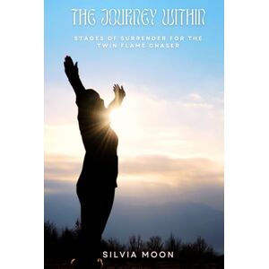 Moon, Silvia The Journey Within: Stages of Surrender for the Twin Flame Chaser (Twin Flame Surrender) Moon, Silvia The Journey Within: Stages of Surrender for the Twin Flame Chaser (Twin Flame Surrender)