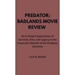 Wood, Lily B Predator : Badlands Movie Review: An In-Depth Exploration of Survival, Fear, and Legacy in the Cinematic Rebirth of the Predator Universe Wood, Lily B Predator : Badlands Movie Review: An In-Depth Exploration of Survival, Fear, and Legacy in the Cinematic Rebirth of the Predator Universe