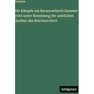 Anonym Die Kämpfe um Baranowitschi Sommer 1916 unter Benutzung der amtlichen Quellen des Reichsarchivs Anonym Die Kämpfe um Baranowitschi Sommer 1916 unter Benutzung der amtlichen Quellen des Reichsarchivs