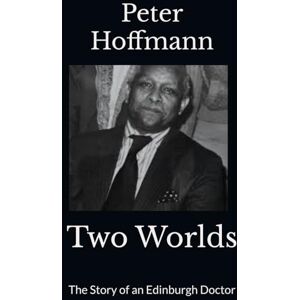 Hoffmann, Mr Peter Two Worlds: The Story of an Edinburgh Doctor Hoffmann, Mr Peter Two Worlds: The Story of an Edinburgh Doctor