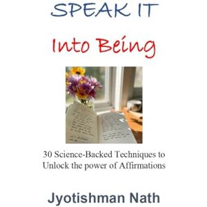 Nath, Jyotishman Speak It Into Being: 30 Science-Backed Techniques to Unlock the power of Affirmations Nath, Jyotishman Speak It Into Being: 30 Science-Backed Techniques to Unlock the power of Affirmations