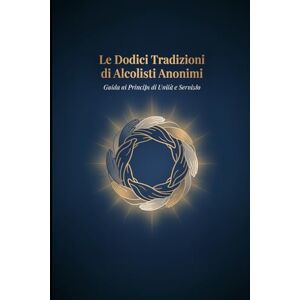 Serenitas, Marcus Le Dodici Tradizioni di Alcolisti Anonimi: Guida ai Principi di Unità e Servizio Serenitas, Marcus Le Dodici Tradizioni di Alcolisti Anonimi: Guida ai Principi di Unità e Servizio