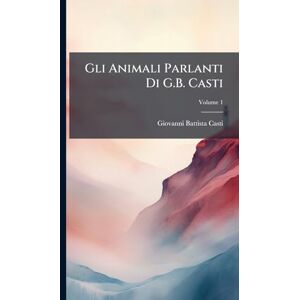 Casti, Giovanni Battista Gli Animali Parlanti Di G.B. Casti Casti, Giovanni Battista Gli Animali Parlanti Di G.B. Casti
