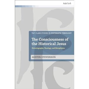 Stevenson, Austin Consciousness of the Historical Jesus, The: Historiography, Theology, and Metaphysics (T&T Clark Studies in Systematic Theology) Stevenson, Austin Consciousness of the Historical Jesus, The: Historiography, Theology, and Metaphysics (T&T Clark Studies in Systematic Theology)