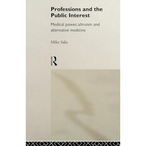 Saks, Mike Professions and the Public Interest: Medical Power, Altruism and Alternative Medicine Saks, Mike Professions and the Public Interest: Medical Power, Altruism and Alternative Medicine