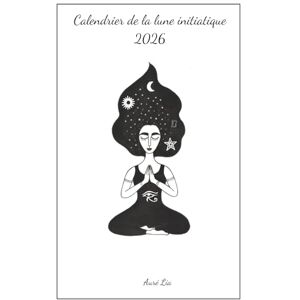 Lia, Auré Calendrier de la Lune initiatique: Rejoindre sa vérité avec les phases de la Lune Lia, Auré Calendrier de la Lune initiatique: Rejoindre sa vérité avec les phases de la Lune