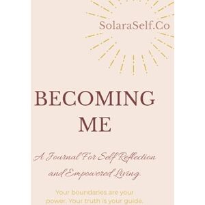 .Co, Solara Self BECOMING ME: A Journal For Self Reflection and Empowered Living. .Co, Solara Self BECOMING ME: A Journal For Self Reflection and Empowered Living.
