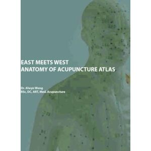 Wong, Dr Alwyn East Meets West: Anatomy of Acupuncture Atlas Wong, Dr Alwyn East Meets West: Anatomy of Acupuncture Atlas