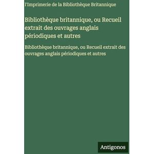 L'Imprimerie Bibliothèque Britannique Bibliothèque britannique, ou Recueil extrait des ouvrages anglais périodiques et autres: Bibliothèque britannique, ou Recueil extrait des ouvrages anglais périodiques et autres L'Imprimerie Bibliothèque Britannique Bibliothèque britannique, ou Recueil extrait des ouvrages anglais périodiques et autres: Bibliothèque britannique, ou Recueil extrait des ouvrages anglais périodiques et autres