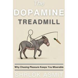 Asmit, Shrlok The Dopamine Treadmill: Why Chasing Pleasure Keeps You Miserable Asmit, Shrlok The Dopamine Treadmill: Why Chasing Pleasure Keeps You Miserable