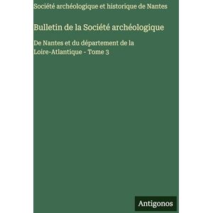 Société Archéologique de Nantes Bulletin de la Société archéologique: De Nantes et du département de la Loire-Atlantique Tome 3 Société Archéologique de Nantes Bulletin de la Société archéologique: De Nantes et du département de la Loire-Atlantique Tome 3