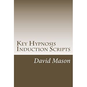 Mason, Dr David Key Hypnosis Induction Scripts: How to Hypnotize anyone quickly and easily Mason, Dr David Key Hypnosis Induction Scripts: How to Hypnotize anyone quickly and easily
