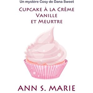 Marie, Ann S. Cupcake à la Crème Vanille et Meurtre (Un Mystère Cosy de Dana Sweet) Marie, Ann S. Cupcake à la Crème Vanille et Meurtre (Un Mystère Cosy de Dana Sweet)
