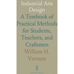 William H., Varnum Industrial Arts Design: A Textbook of Practical Methods for Students, Teachers, and Craftsmen William H., Varnum Industrial Arts Design: A Textbook of Practical Methods for Students, Teachers, and Craftsmen