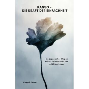 Esten, Nayori Kanso – Die Kraft der Einfachheit: Ein japanischer Weg zu Fokus, Gelassenheit und erfülltem Leben Esten, Nayori Kanso – Die Kraft der Einfachheit: Ein japanischer Weg zu Fokus, Gelassenheit und erfülltem Leben