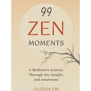 Em, Oudam 99 ZEN MOMENTS: A Meditative Journey Through Art, Insight, and Awareness Em, Oudam 99 ZEN MOMENTS: A Meditative Journey Through Art, Insight, and Awareness