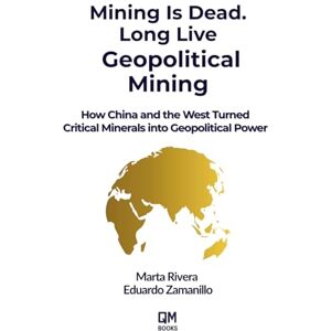 Rivera, Marta MINING IS DEAD. LONG LIVE GEOPOLITICAL MINING: How China and the West Turned Critical Minerals into Geopolitical Power Rivera, Marta MINING IS DEAD. LONG LIVE GEOPOLITICAL MINING: How China and the West Turned Critical Minerals into Geopolitical Power