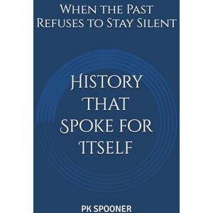 Spooner, PK History That Spoke for Itself: When the Past Refuses to Stay Silent Spooner, PK History That Spoke for Itself: When the Past Refuses to Stay Silent