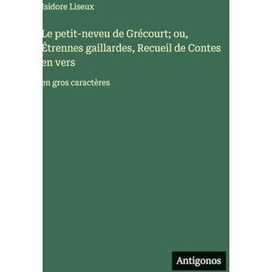 Liseux, Isidore Le petit-neveu de Grécourt; ou, Étrennes gaillardes, Recueil de Contes en vers: en gros caractères Liseux, Isidore Le petit-neveu de Grécourt; ou, Étrennes gaillardes, Recueil de Contes en vers: en gros caractères