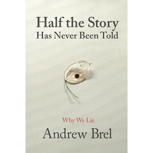 Brel, Andrew Half The Story Has Never Been Told: Why We Lie Brel, Andrew Half The Story Has Never Been Told: Why We Lie