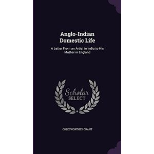 Grant, Colesworthey Anglo-Indian Domestic Life: A Letter From an Artist in India to His Mother in England Grant, Colesworthey Anglo-Indian Domestic Life: A Letter From an Artist in India to His Mother in England