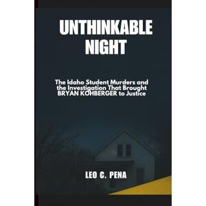 PENA, LEO C. UNTHINKABLE NIGHT: The Idaho Student Murders and the Investigation That Brought BRYAN KOHBERGER to Justice PENA, LEO C. UNTHINKABLE NIGHT: The Idaho Student Murders and the Investigation That Brought BRYAN KOHBERGER to Justice