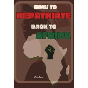 Amani, Zuri How to Repatriate Back to Africa: A Practical and Spiritual Guide for Black Families Returning Home to the Motherland Amani, Zuri How to Repatriate Back to Africa: A Practical and Spiritual Guide for Black Families Returning Home to the Motherland