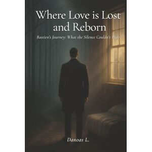 L., Danoas Where Love is Lost and Reborn: Bastien's Journey: What the Silence Couldn't Hide L., Danoas Where Love is Lost and Reborn: Bastien's Journey: What the Silence Couldn't Hide