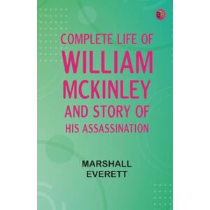 Marshall Complete Life of William McKinley and Story of His Assassination Marshall Complete Life of William McKinley and Story of His Assassination