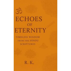 K., R. Echoes of Eternity: Timeless Wisdom from the Hindu Scriptures K., R. Echoes of Eternity: Timeless Wisdom from the Hindu Scriptures