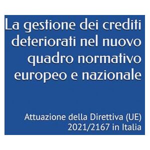 Bernardini, Camillo La gestione dei crediti deteriorati nel nuovo quadro normativo europeo e nazionale: Attuazione della Direttiva (UE) 2021/2167 in Italia Bernardini, Camillo La gestione dei crediti deteriorati nel nuovo quadro normativo europeo e nazionale: Attuazione della Direttiva (UE) 2021/2167 in Italia