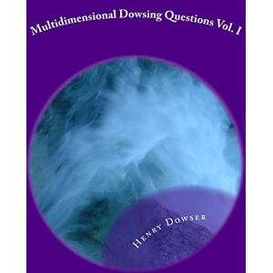 Dowser, Henry Multidimensional Dowsing Questions Vol. I: Volume 1 Dowser, Henry Multidimensional Dowsing Questions Vol. I: Volume 1