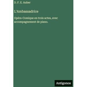 Auber, D F E L'Ambassadrice: Opéra-Comique en trois actes, avec accompagnement de piano. Auber, D F E L'Ambassadrice: Opéra-Comique en trois actes, avec accompagnement de piano.