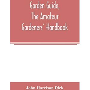 Harrison Dick, John Garden guide, the amateur gardeners' handbook; how to plan, plant and maintain the home grounds, the suburban garden, the city lot. How to grow good ... flowers, hardy plants, trees, shrubs, lawns, Harrison Dick, John Garden guide, the amateur gardeners' handbook; how to plan, plant and maintain the home grounds, the suburban garden, the city lot. How to grow good ... flowers, hardy plants, trees, shrubs, lawns,