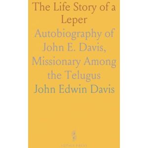 John Edwin, Davis The Life Story of a Leper: Autobiography of John E. Davis, Missionary Among the Telugus John Edwin, Davis The Life Story of a Leper: Autobiography of John E. Davis, Missionary Among the Telugus
