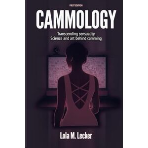 Lecker, Lola M. Cammology: Transcending sensuality. Science and art behind camming Lecker, Lola M. Cammology: Transcending sensuality. Science and art behind camming