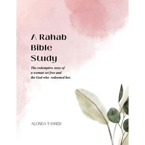 Tanner, Alonda A Rahab Bible Study: The Redemptive Story of A Woman Set Free and the God Who Redeemed Her Tanner, Alonda A Rahab Bible Study: The Redemptive Story of A Woman Set Free and the God Who Redeemed Her