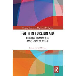 Turner Haynes, Susan Faith in Foreign Aid: Religious Organizations’ Engagement with USAID (Routledge Research in Religion and Development) Turner Haynes, Susan Faith in Foreign Aid: Religious Organizations’ Engagement with USAID (Routledge Research in Religion and Development)