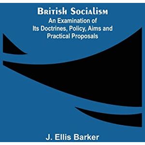 Barker British Socialism; An Examination of Its Doctrines, Policy, Aims and Practical Proposals Barker British Socialism; An Examination of Its Doctrines, Policy, Aims and Practical Proposals