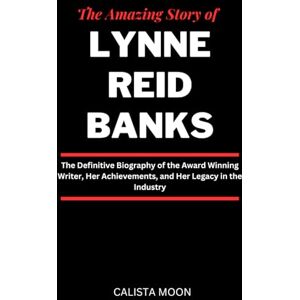 Moon, Calista THE AMAZING STORY OF LYNNE REID BANKS: The Definitive Biography of the Award Winning Writer, Her Achievements, and Her Legacy in the Industry Moon, Calista THE AMAZING STORY OF LYNNE REID BANKS: The Definitive Biography of the Award Winning Writer, Her Achievements, and Her Legacy in the Industry