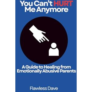 Dave, Flawless You Can't Hurt Me Anymore: A Guide to Healing from Emotionally Abusive Parents Dave, Flawless You Can't Hurt Me Anymore: A Guide to Healing from Emotionally Abusive Parents