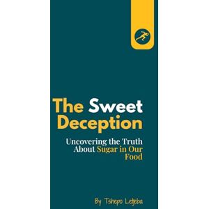 Letjeba, Tshepo The Sweet Deception: Uncovering the Truth About Sugar in Our Food Letjeba, Tshepo The Sweet Deception: Uncovering the Truth About Sugar in Our Food