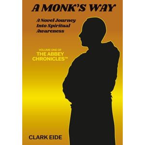 Eide, Clark A Monk's Way: A Novel Journey into Spiritual Awareness: 1 (The Abbey Chronicles Trilogy) Eide, Clark A Monk's Way: A Novel Journey into Spiritual Awareness: 1 (The Abbey Chronicles Trilogy)