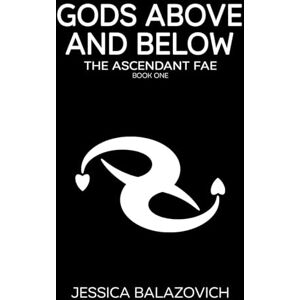 Balazovich, Jessica Gods Above and Below: The Ascendant Fae: Book One: 1 Balazovich, Jessica Gods Above and Below: The Ascendant Fae: Book One: 1
