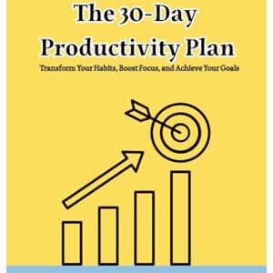 GHERAIBIA, ADIL The 30-Day Productivity Plan Transform Your Habits, Boost Focus, and Achieve Your Goals GHERAIBIA, ADIL The 30-Day Productivity Plan Transform Your Habits, Boost Focus, and Achieve Your Goals