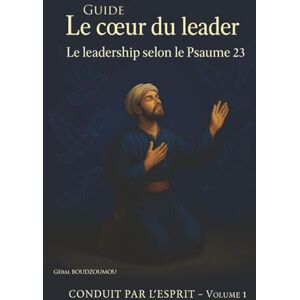 BOUDZOUMOU GéralB, Aubin Géral Le coeur du leader: Le leadership selon le psaumes 23 (CONDUIT PAR L'ESPRIT) BOUDZOUMOU GéralB, Aubin Géral Le coeur du leader: Le leadership selon le psaumes 23 (CONDUIT PAR L'ESPRIT)