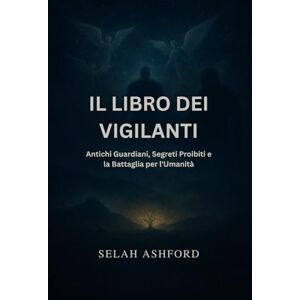 ASHFORD, SELAH O LIVRO DOS VIGILANTES: Guardiões Antigos, Segredos Proibidos e a Batalha pela Humanidade ASHFORD, SELAH O LIVRO DOS VIGILANTES: Guardiões Antigos, Segredos Proibidos e a Batalha pela Humanidade