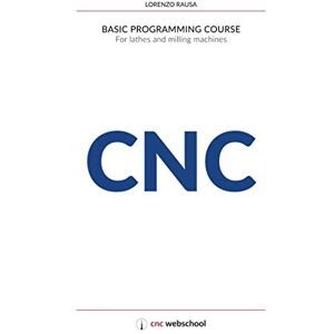 Rausa, Lorenzo CNC Basic Programming Course: For lathes and milling machines, with free graphic simulation software Rausa, Lorenzo CNC Basic Programming Course: For lathes and milling machines, with free graphic simulation software