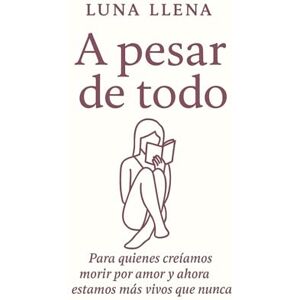 Llena, Luna A pesar de todo: Por quienes creíamos morir por amor y ahora estamos más vivos que nunca Llena, Luna A pesar de todo: Por quienes creíamos morir por amor y ahora estamos más vivos que nunca